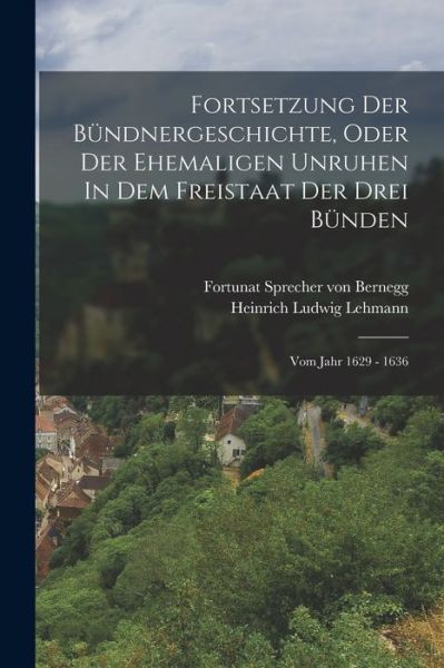 Cover for Fortunat Sprecher Von Bernegg · Fortsetzung der Bündnergeschichte, Oder der Ehemaligen Unruhen in Dem Freistaat der Drei Bünden (Book) (2022)