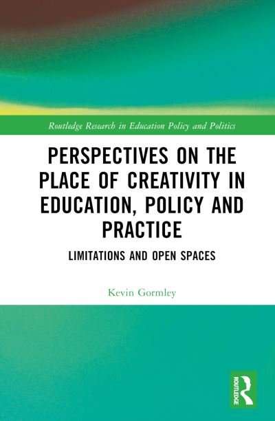 Cover for Gormley, Kevin (Dublin City University, Ireland) · Perspectives on the Place of Creativity in Education, Policy and Practice: Limitations and Open Spaces - Routledge Research in Education Policy and Politics (Hardcover bog) (2023)