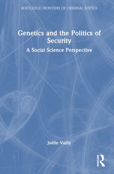 Cover for Vailly, Joelle (IRIS, France) · Genetics and the Politics of Security: A Social Science Perspective - Routledge Frontiers of Criminal Justice (Hardcover Book) (2024)