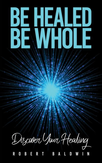 Cover for Robert Baldwin · Be Healed, Be Whole: Discover Your Healing (Pocketbok) (2024)