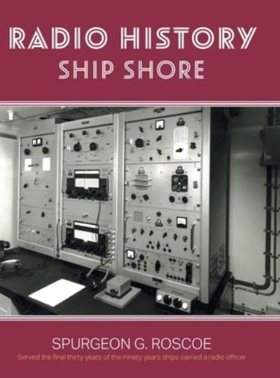 Radio History Ship Shore - Spurgeon G. Roscoe - Books - FriesenPress - 9781039150478 - October 21, 2022