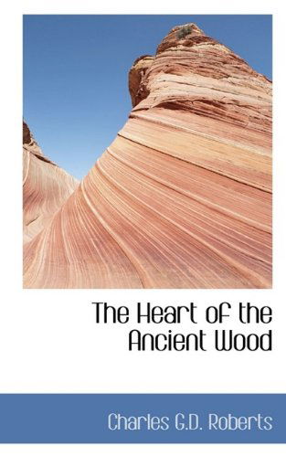 The Heart of the Ancient Wood - Charles George Douglas Roberts - Książki - BiblioLife - 9781116664478 - 29 października 2009