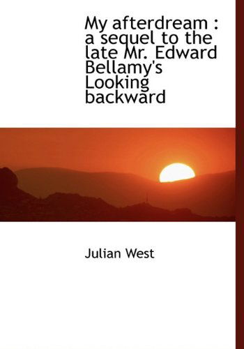 Cover for Julian West · My Afterdream: a Sequel to the Late Mr. Edward Bellamy's Looking Backward (Hardcover Book) (2009)