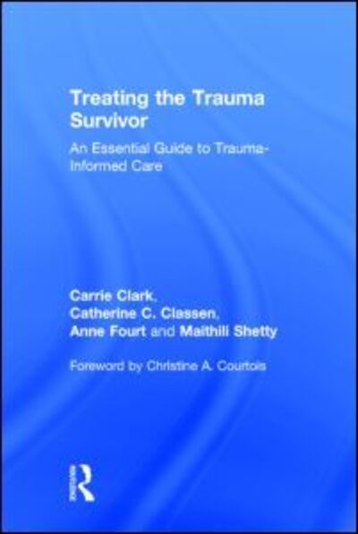 Cover for Clark, Carrie (Women's College Hospital, Ontario, Canada) · Treating the Trauma Survivor: An Essential Guide to Trauma-Informed Care (Hardcover Book) (2014)