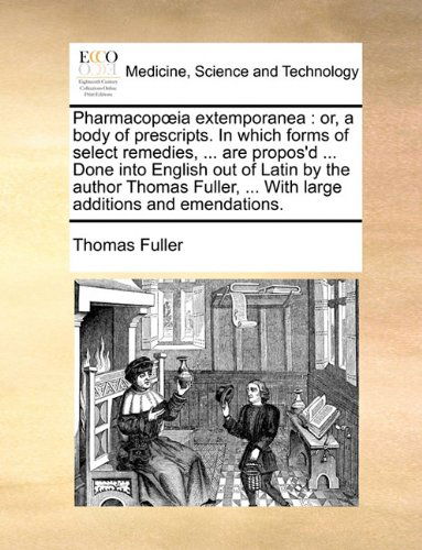 Pharmacopoeia Extemporanea: Or, a Body of Prescripts. in Which Forms of Select Remedies, ... Are Propos'd ... Done into English out of Latin by the ... ... with Large Additions and Emendations. - Thomas Fuller - Books - Gale ECCO, Print Editions - 9781140733478 - May 27, 2010