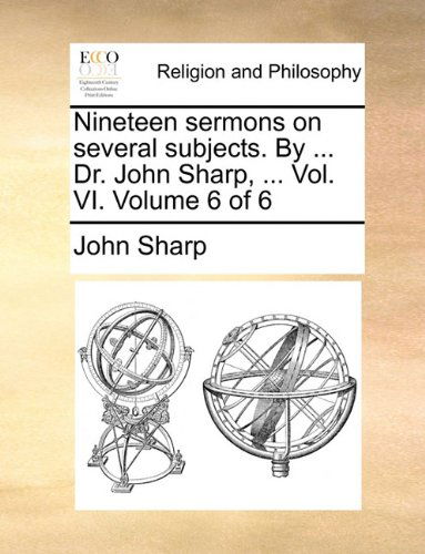 Cover for John Sharp · Nineteen Sermons on Several Subjects. by ... Dr. John Sharp, ... Vol. Vi.  Volume 6 of 6 (Pocketbok) (2010)