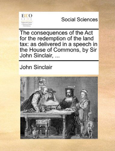 Cover for John Sinclair · The Consequences of the Act for the Redemption of the Land Tax: As Delivered in a Speech in the House of Commons, by Sir John Sinclair, ... (Paperback Book) (2010)