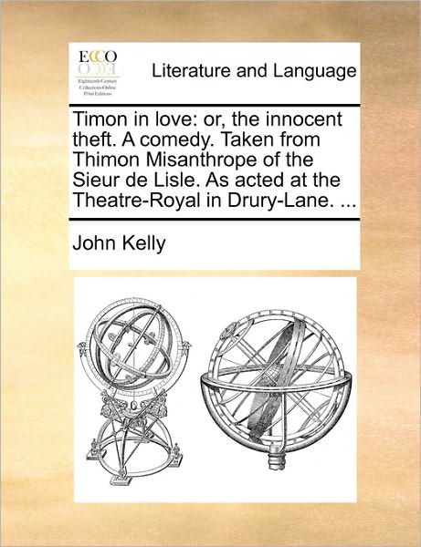 Cover for John Kelly · Timon in Love: Or, the Innocent Theft. a Comedy. Taken from Thimon Misanthrope of the Sieur De Lisle. As Acted at the Theatre-royal I (Taschenbuch) (2010)