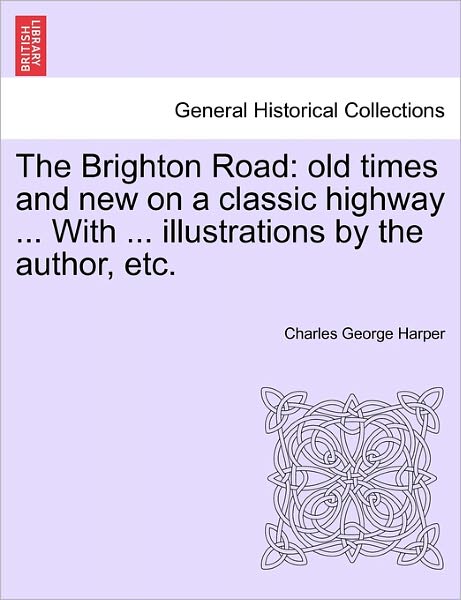 Cover for Charles George Harper · The Brighton Road: Old Times and New on a Classic Highway ... with ... Illustrations by the Author, Etc. (Paperback Book) (2011)