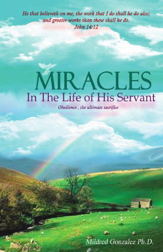 Cover for Dr. Mildred Gonzalez · Miracles in the Life of His Servant: Obedience, the Ultimate Sacrifice (Paperback Book) (2007)