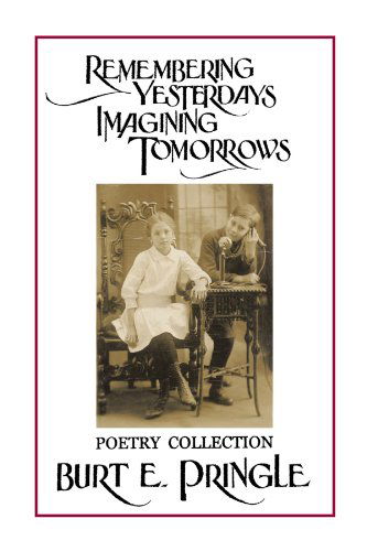 Remembering Yesterdays Imagining Tomorrows: Poetry Collection - Burt E. Pringle - Books - Trafford - 9781426930478 - July 10, 2010
