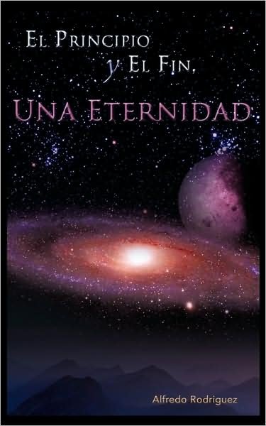 Cover for Alfredo Rodriguez · El Principio Y El Fin, Una Eternidad (Paperback Bog) (2009)