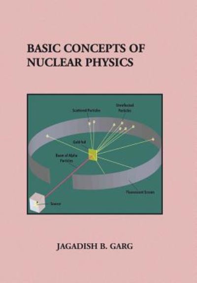 Basic Concepts of Nuclear Physics - Jagadish B Garg - Books - Xlibris Corporation - 9781441553478 - September 25, 2009