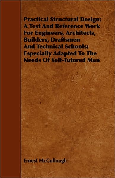 Practical Structural Design; a Text and Reference Work for Engineers, Architects, Builders, Draftsmen and Technical Schools; Especially Adapted to the - Ernest Mccullough - Livres - Woods Press - 9781443744478 - 7 octobre 2008