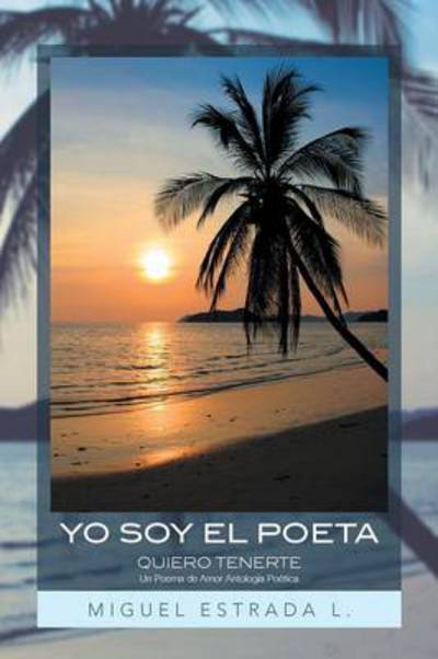 Cover for Miguel Estrada L · Yo Soy El Poeta: Quiero Tenerte Un Poema De Amor Antologia Poetica (Paperback Book) (2013)