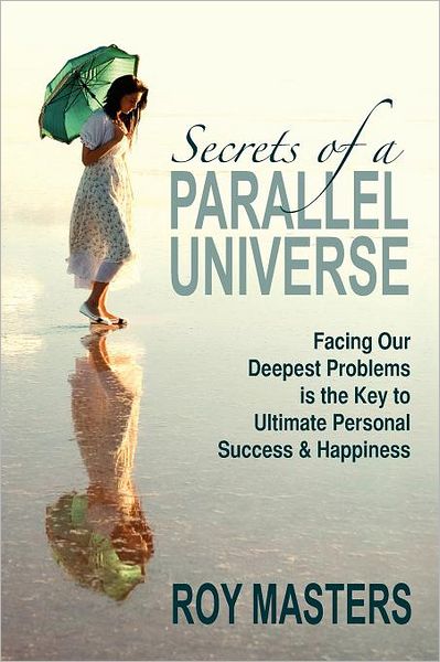 Cover for Roy Masters · Secrets of a Parallel Universe: Facing Our Deepest Problems is the Key to Ultimate Personal Success &amp; Happiness (Paperback Book) (2011)