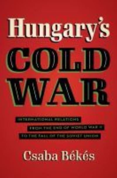 Cover for Csaba Bekes · Hungary's Cold War: International Relations from the End of World War II to the Fall of the Soviet Union - New Cold War History (Innbunden bok) (2022)