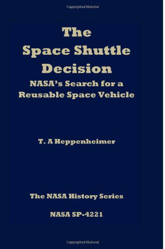 The Space Shuttle Decision: Nasa's Search for a Reusable Space Vehicle - T a Heppenheimer - Boeken - CreateSpace Independent Publishing Platf - 9781470036478 - 18 november 2009