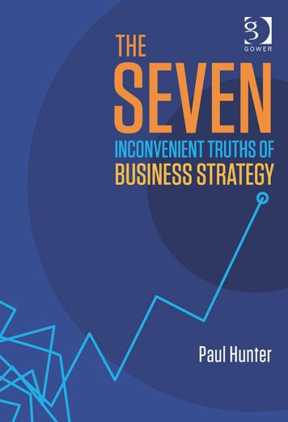 The Seven Inconvenient Truths of Business Strategy - Paul Hunter - Książki - Taylor & Francis Ltd - 9781472412478 - 28 października 2014