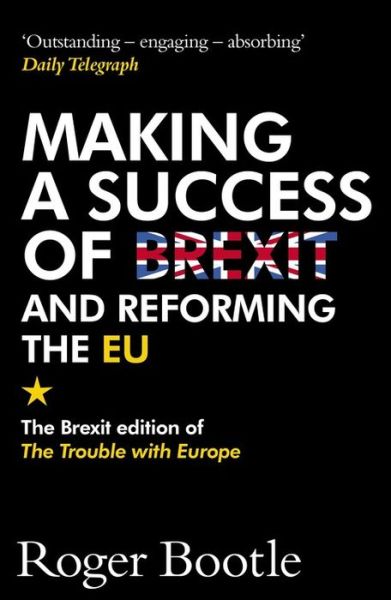 Cover for Roger Bootle · Making a Success of Brexit and Reforming the EU: The Brexit edition of The Trouble with Europe: 'Bootle is right on every count' - Guardian (Paperback Book) (2017)
