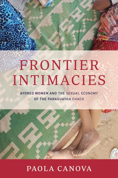 Cover for Paola Canova · Frontier Intimacies: Ayoreo Women and the Sexual Economy of the Paraguayan Chaco (Gebundenes Buch) (2020)