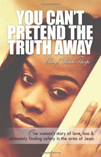 Cheryl Roach Thorpe · You Can't Pretend the Truth Away: One Woman's Story of Love, Loss & Ultimately Finding Safety in the Arms of Jesus (Paperback Book) (2013)