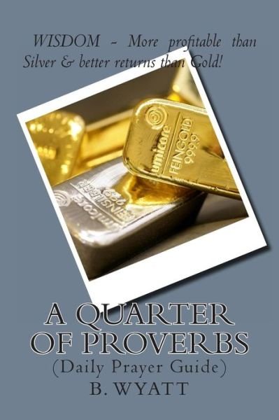 A Quarter of Proverbs - B Wyatt - Bøger - Createspace - 9781481041478 - 16. december 2012