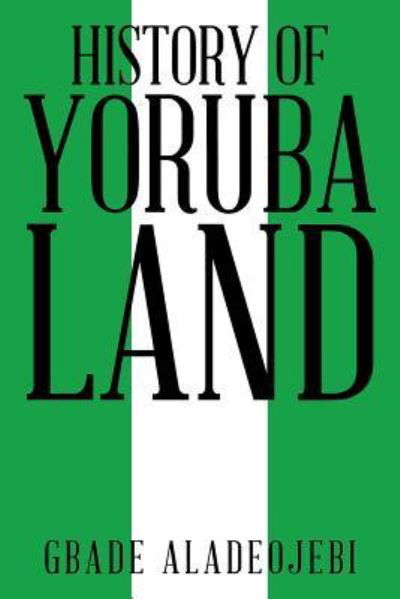 History of Yoruba Land - Gbade Aladeojebi - Books - Partridge Publishing - 9781482862478 - October 17, 2016
