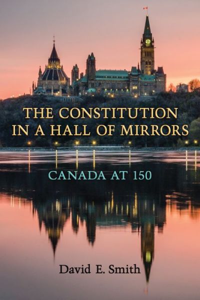 Cover for David Smith · The Constitution in a Hall of Mirrors: Canada at 150 (Hardcover Book) (2017)