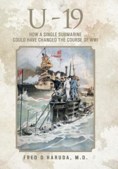 Cover for M D Fred D Haruda · U - 19: How a Single Submarine Could Have Changed the Course of Wwi (Hardcover Book) (2014)