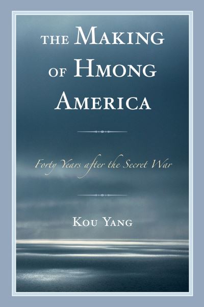 The Making of Hmong America: Forty Years after the Secret War - Kou Yang - Książki - Lexington Books - 9781498546478 - 20 czerwca 2019