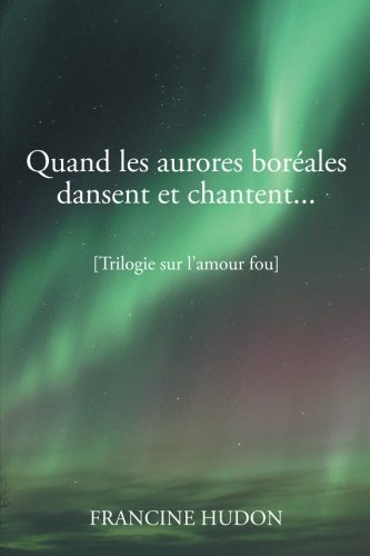 Cover for Francine Hudon · Quand Les Aurores Boréales Dansent et Chantent. . .: Trilogie Sur L'amour Fou (Pocketbok) [French edition] (2014)