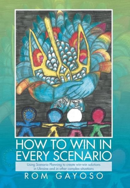 Cover for Rom Gayoso · How to Win in Every Scenario: Using Scenario Planning to Create Win-Win Solutions in Ukraine and in Other Complex Situations (Innbunden bok) (2014)