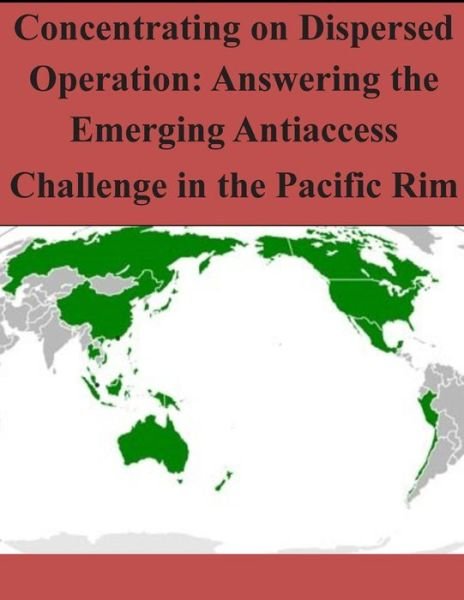 Cover for Air University Press · Concentrating on Dispersed Operation: Answering the Emerging Antiaccess Challenge in the Pacific Rim (Paperback Book) (2014)