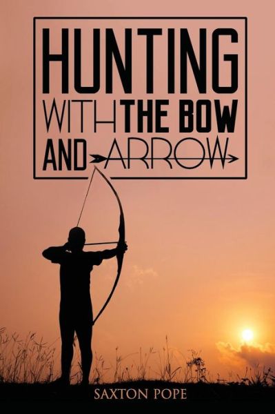 Hunting with the Bow and Arrow - Saxton Pope - Books - Createspace - 9781511773478 - April 27, 2015