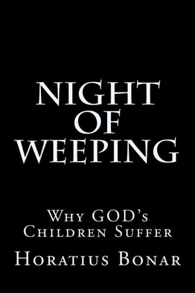 Night of Weeping: Why God's Children Suffer - Horatius Bonar - Kirjat - Createspace - 9781514756478 - maanantai 29. kesäkuuta 2015