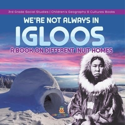Cover for Baby Professor · We're Not Always in Igloos: A Book on Different Inuit Homes 3rd Grade Social Studies Children's Geography &amp; Cultures Books (Paperback Book) (2021)