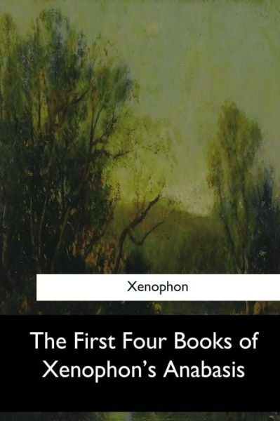 The First Four Books of Xenophon's Anabasis - Xenophon - Bøger - Createspace Independent Publishing Platf - 9781547260478 - 3. juli 2017