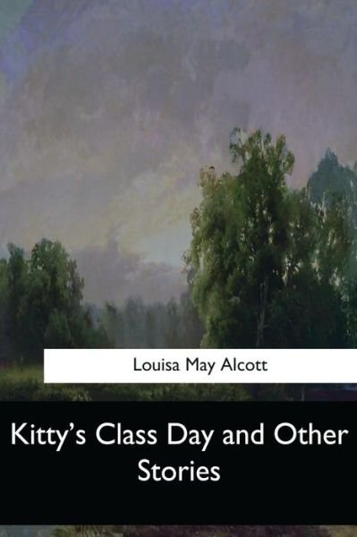 Kitty's Class Day and Other Stories - Louisa May Alcott - Kirjat - Createspace Independent Publishing Platf - 9781548304478 - keskiviikko 28. kesäkuuta 2017