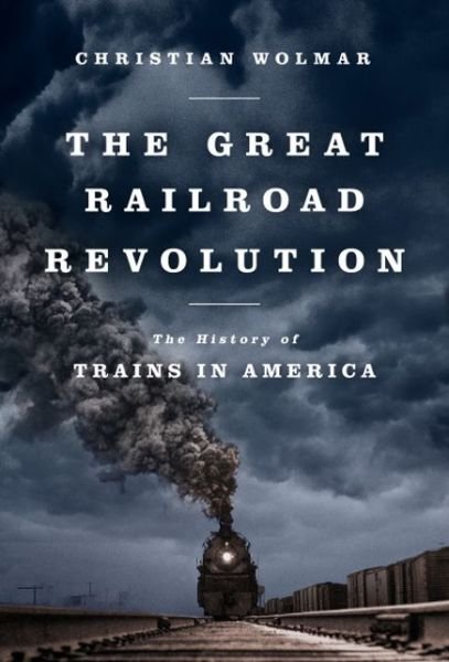 Cover for Christian Wolmar · The Great Railroad Revolution: the History of Trains in America (Pocketbok) [First Trade Paper edition] (2013)