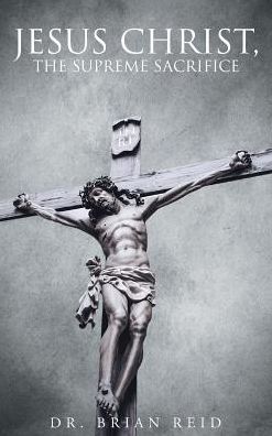 Cover for Dr Brian Reid · Jesus Christ, The Supreme Sacrifice (Hardcover Book) (2016)