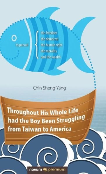Cover for Chin Sheng Yang · Throughout His Whole Life had the Boy Been Struggling from Taiwan to America (Hardcover Book) (2019)