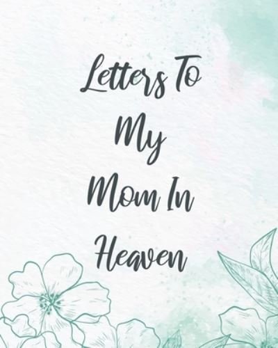 Cover for Patricia Larson · Letters To My Mom In Heaven: Wonderful Mom Heart Feels Treasure Keepsake Memories Grief Journal Our Story Dear Mom For Daughters For Sons (Pocketbok) (2020)