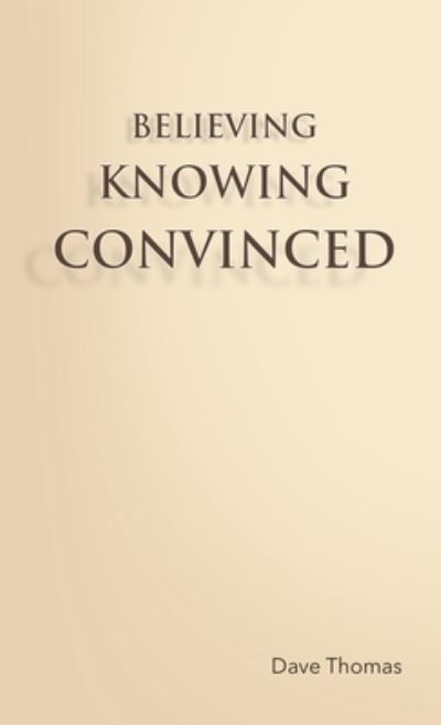 Believing, Knowing, Convinced - Dave Thomas - Books - Lulu.com - 9781716406478 - March 10, 2021