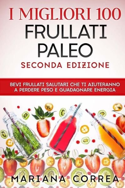 Cover for Mariana Correa · I Migliori 100 Frullati Paleo Seconda Edizione (Paperback Book) (2018)