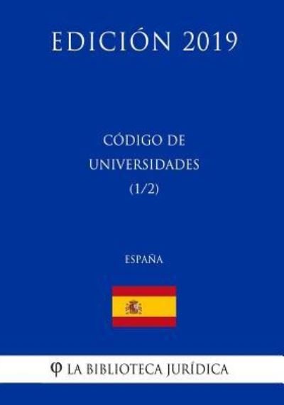 Codigo de Universidades (1/2) (Espana) (Edicion 2019) - La Biblioteca Juridica - Böcker - Createspace Independent Publishing Platf - 9781729800478 - 20 november 2018