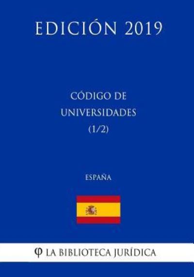 Codigo de Universidades (1/2) (Espana) (Edicion 2019) - La Biblioteca Juridica - Böcker - Createspace Independent Publishing Platf - 9781729800478 - 20 november 2018