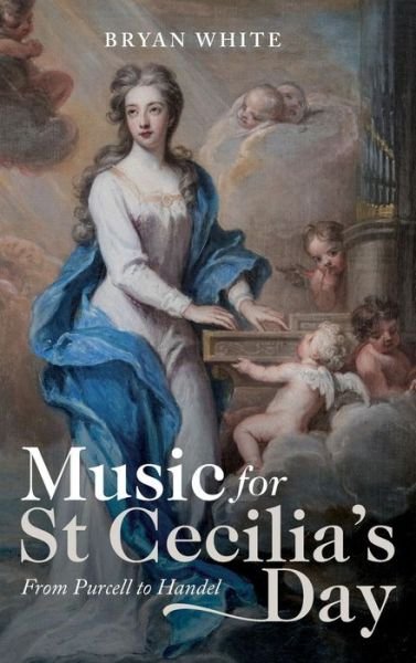 Music for St Cecilia's Day: From Purcell to Handel - Music in Britain, 1600-2000 - White, Bryan (Royalty Account) - Books - Boydell & Brewer Ltd - 9781783273478 - February 15, 2019