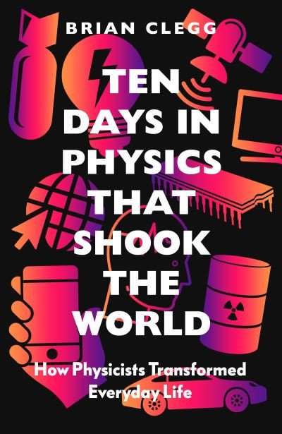 Cover for Brian Clegg · Ten Days in Physics that Shook the World: How Physicists Transformed Everyday Life (Inbunden Bok) (2021)