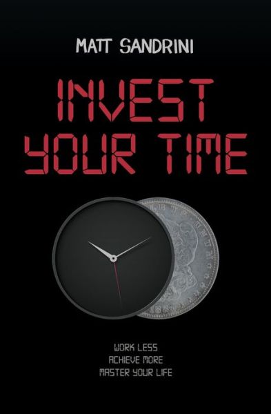 Cover for Matt Sandrini · Invest Your Time: Work less, Achieve more, Master your life (Paperback Book) (2019)